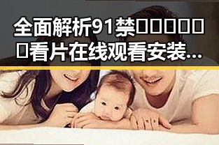全面解析91禁🍆🍑🔞❌❌❌看片在线观看安装包下载的最新动态