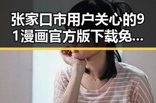 张家口市用户关心的91漫画官方版下载免费版详解