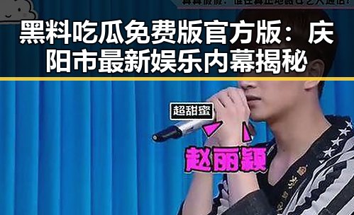 黑料吃瓜免费版官方版：庆阳市最新娱乐内幕揭秘