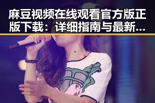 麻豆视频在线观看官方版正版下载：详细指南与最新资源介绍