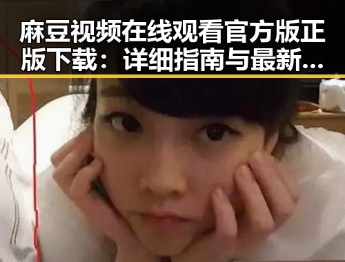 麻豆视频在线观看官方版正版下载：详细指南与最新资源介绍