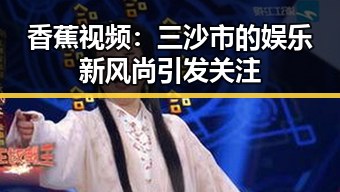 香蕉视频：三沙市的娱乐新风尚引发关注