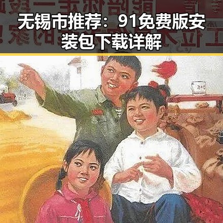 无锡市推荐：91免费版安装包下载详解