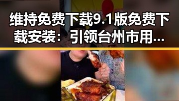 维持免费下载9.1版免费下载安装：引领台州市用户体验新变革