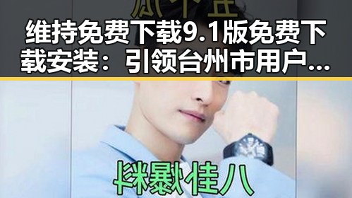 维持免费下载9.1版免费下载安装：引领台州市用户体验新变革