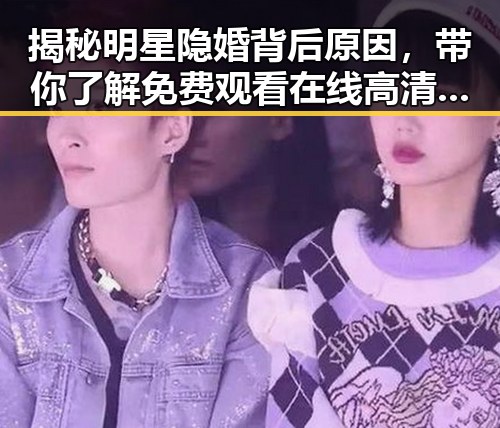 揭秘明星隐婚背后原因，带你了解免费观看在线高清动漫的软件下载免费版官方版的现状与趋势