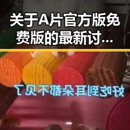 关于A片官方版免费版的最新讨论与资源分析