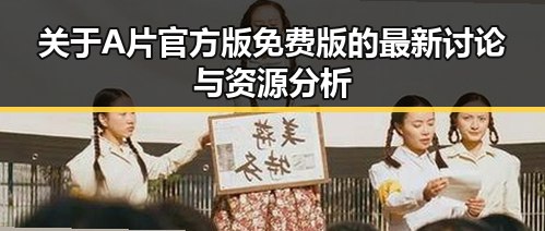 关于A片官方版免费版的最新讨论与资源分析