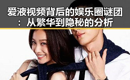 爱液视频背后的娱乐圈谜团：从繁华到隐秘的分析