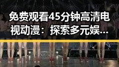 免费观看45分钟高清电视动漫：探索多元娱乐体验