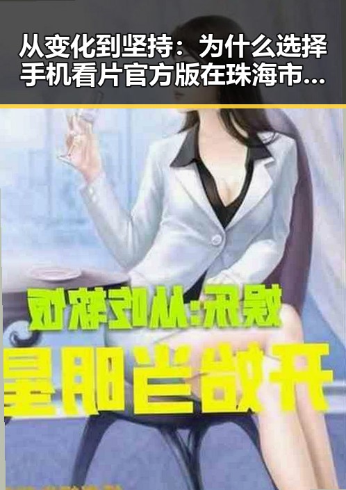 从变化到坚持：为什么选择手机看片官方版在珠海市依然受青睐