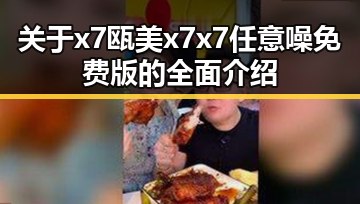 关于x7瓯美x7x7任意噪免费版的全面介绍