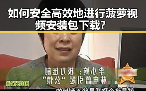 如何安全高效地进行菠萝视频安装包下载？