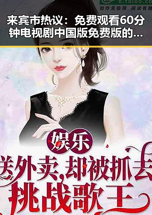 来宾市热议： 免费观看60分钟电视剧中国版免费版的最新情况