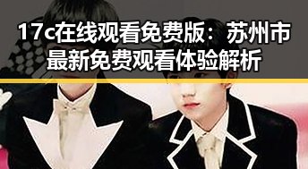 17c在线观看免费版：苏州市最新免费观看体验解析
