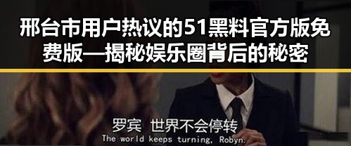 邢台市用户热议的51黑料官方版免费版—揭秘娱乐圈背后的秘密