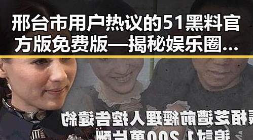邢台市用户热议的51黑料官方版免费版—揭秘娱乐圈背后的秘密