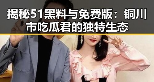 揭秘51黑料与免费版：铜川市吃瓜君的独特生态