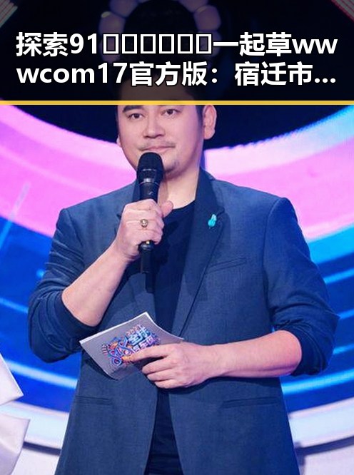 探索91🍆🍑🔞❌❌❌一起草wwwcom17官方版：宿迁市最新动态与现状