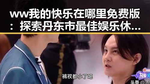 ww我的快乐在哪里免费版：探索丹东市最佳娱乐休闲选择