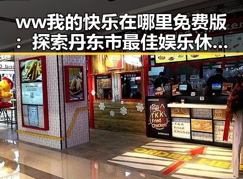 ww我的快乐在哪里免费版:探索丹东市最佳娱乐休闲选择