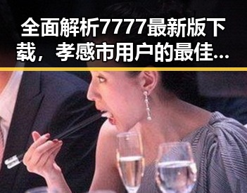 全面解析7777最新版下载，孝感市用户的最佳选择