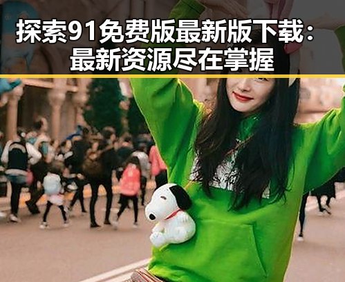 探索91免费版最新版下载：最新资源尽在掌握