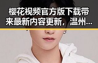 樱花视频官方版下载带来最新内容更新，温州市用户关注度持续升高