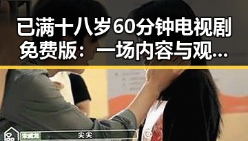 已满十八岁60分钟电视剧免费版:一场内容与观看体验的逆转