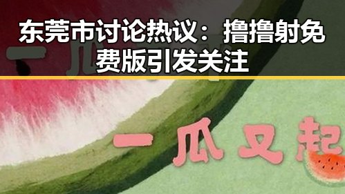 东莞市讨论热议：撸撸射免费版引发关注