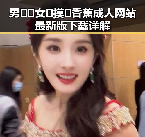 男🍌❌女🍑摸🐻香蕉成人网站最新版下载详解