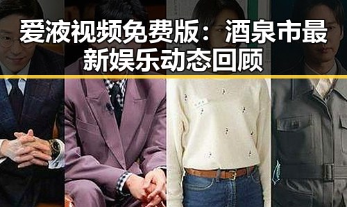 爱液视频免费版:酒泉市最新娱乐动态回顾