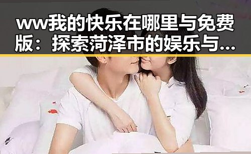 ww我的快乐在哪里与免费版：探索菏泽市的娱乐与生活新体验