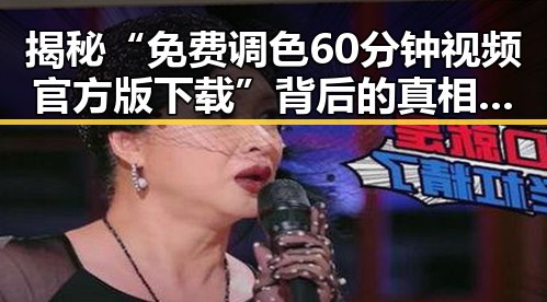 揭秘“免费调色60分钟视频官方版下载”背后的真相与应用
