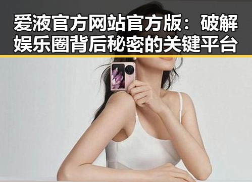 爱液官方网站官方版：破解娱乐圈背后秘密的关键平台