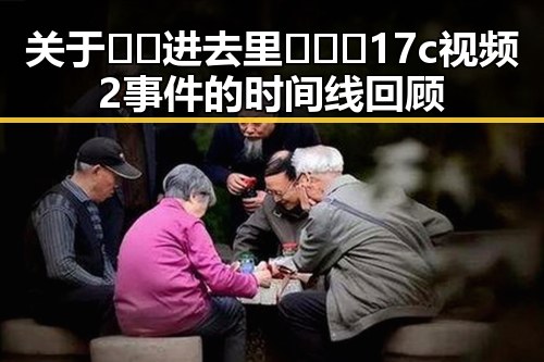 关于🔞🍌进去里❌❌❌17c视频2事件的时间线回顾