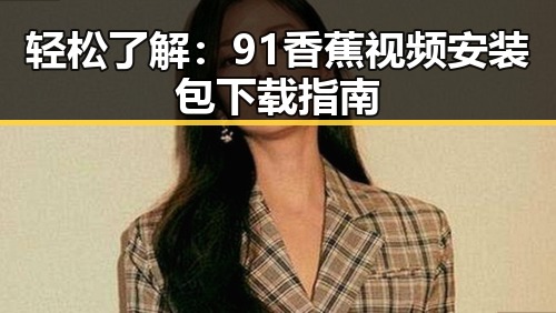 轻松了解：91香蕉视频安装包下载指南