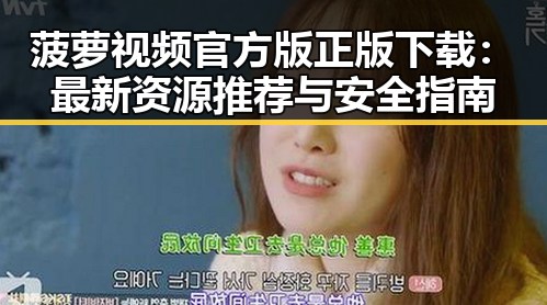 菠萝视频官方版正版下载：最新资源推荐与安全指南