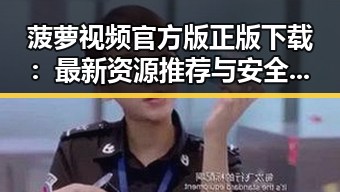 菠萝视频官方版正版下载：最新资源推荐与安全指南