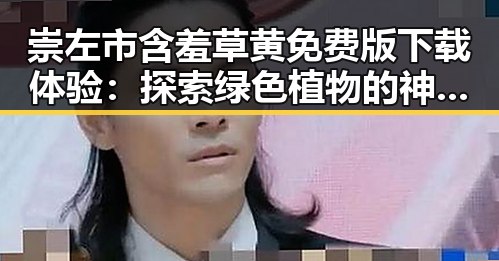 崇左市含羞草黄免费版下载体验：探索绿色植物的神奇魅力