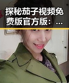 探秘茄子视频免费版官方版：信阳市用户的最新选择