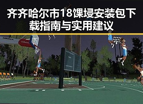 齐齐哈尔市18馃埐安装包下载指南与实用建议