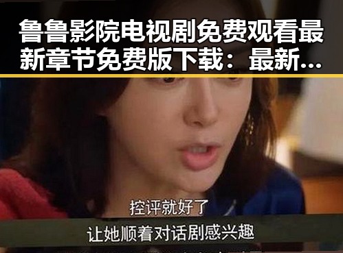 鲁鲁影院电视剧免费观看最新章节免费版下载：最新资源指南