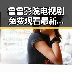 鲁鲁影院电视剧免费观看最新章节免费版下载：最新资源指南