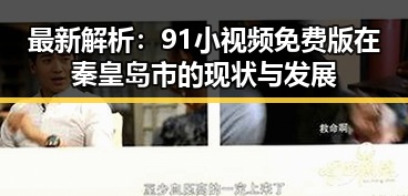 最新解析：91小视频免费版在秦皇岛市的现状与发展