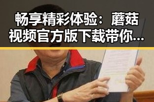 畅享精彩体验：蘑菇视频官方版下载带你了解更多