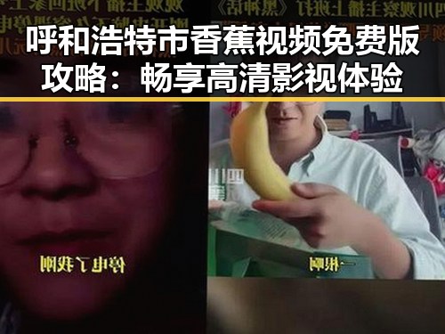 呼和浩特市香蕉视频免费版攻略：畅享高清影视体验