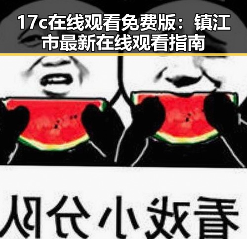 17c在线观看免费版：镇江市最新在线观看指南