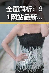 全面解析：91网站最新版下载的最新趋势与实用指南