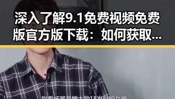 深入了解9.1免费视频免费版官方版下载：如何获取优质资源